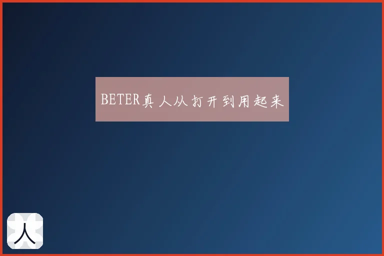 BETER真人从打开到用起来