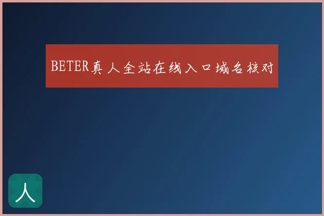 BETER真人全站在线入口域名核对