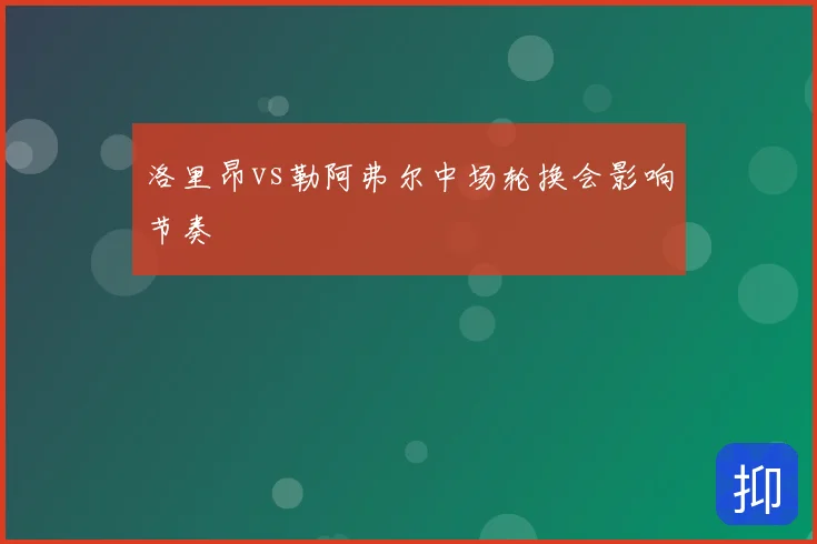 洛里昂vs勒阿弗尔中场轮换会影响节奏